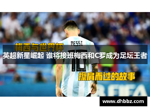 英超新星崛起 谁将接班梅西和C罗成为足坛王者 英超新星崛起 谁将接班梅西和C罗成为足坛王者