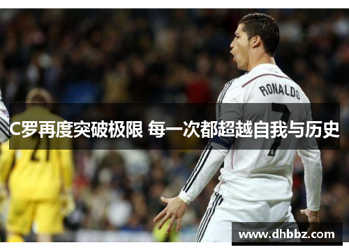 C罗再度突破极限 每一次都超越自我与历史 C罗再度突破极限 每一次都超越自我与历史