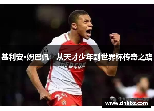 基利安·姆巴佩:从天才少年到世界杯传奇之路 基利安·姆巴佩:从天才少年到世界杯传奇之路
