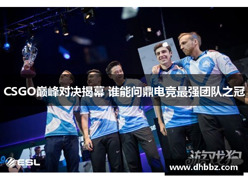 CSGO巅峰对决揭幕 谁能问鼎电竞最强团队之冠 CSGO巅峰对决揭幕 谁能问鼎电竞最强团队之冠