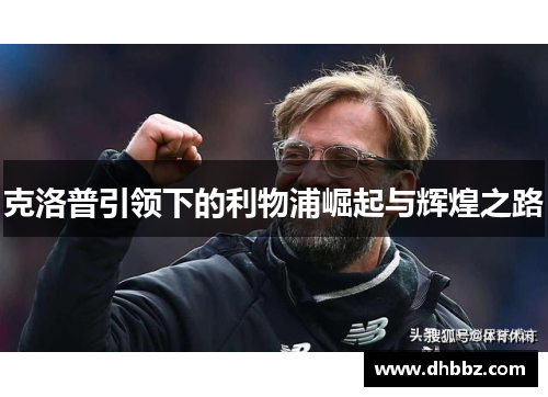 克洛普引领下的利物浦崛起与辉煌之路 克洛普引领下的利物浦崛起与辉煌之路