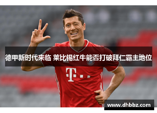 德甲新时代来临 莱比锡红牛能否打破拜仁霸主地位