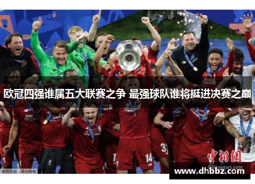 欧冠四强谁属五大联赛之争 最强球队谁将挺进决赛之巅 欧冠四强谁属五大联赛之争 最强球队谁将挺进决赛之巅