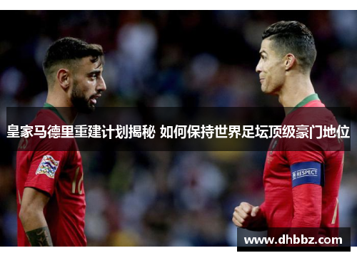 皇家马德里重建计划揭秘 如何保持世界足坛顶级豪门地位