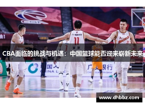 CBA面临的挑战与机遇：中国篮球能否迎来崭新未来