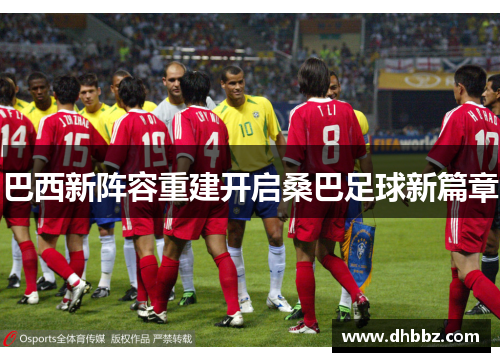 巴西新阵容重建开启桑巴足球新篇章