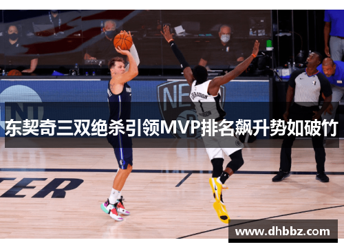 东契奇三双绝杀引领MVP排名飙升势如破竹