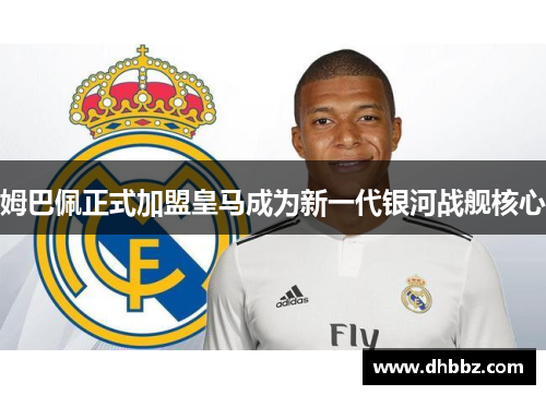 姆巴佩正式加盟皇马成为新一代银河战舰核心