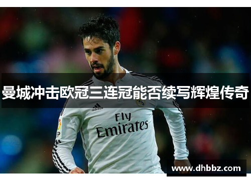 曼城冲击欧冠三连冠能否续写辉煌传奇 曼城冲击欧冠三连冠能否续写辉煌传奇