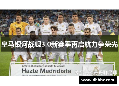 皇马银河战舰3.0新赛季再启航力争荣光 皇马银河战舰3.0新赛季再启航力争荣光