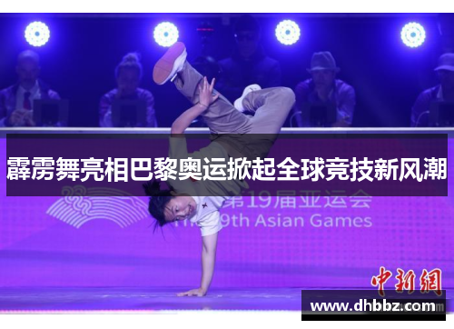 霹雳舞亮相巴黎奥运掀起全球竞技新风潮