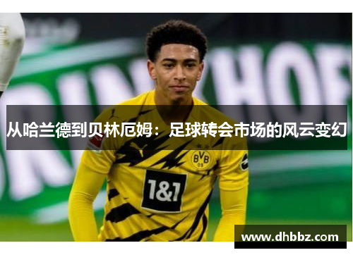 从哈兰德到贝林厄姆：足球转会市场的风云变幻