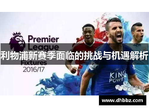 利物浦新赛季面临的挑战与机遇解析 利物浦新赛季面临的挑战与机遇解析