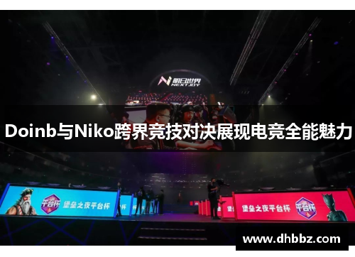 Doinb与Niko跨界竞技对决展现电竞全能魅力 Doinb与Niko跨界竞技对决展现电竞全能魅力