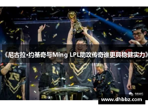 《尼古拉·约基奇与Ming LPL助攻传奇谁更具稳健实力》