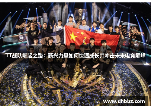 TT战队崛起之路:新兴力量如何快速成长并冲击未来电竞巅峰 TT战队崛起之路:新兴力量如何快速成长并冲击未来电竞巅峰