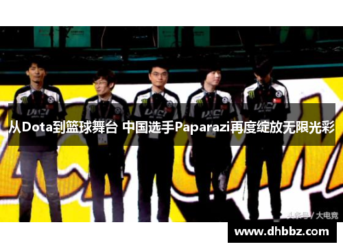 从Dota到篮球舞台 中国选手Paparazi再度绽放无限光彩
