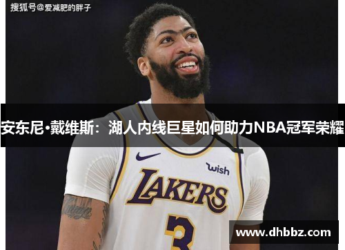 安东尼·戴维斯:湖人内线巨星如何助力NBA冠军荣耀 安东尼·戴维斯:湖人内线巨星如何助力NBA冠军荣耀