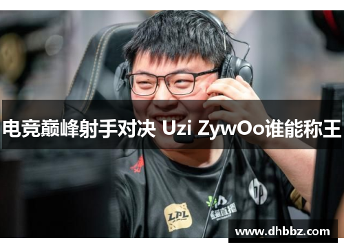 电竞巅峰射手对决 Uzi ZywOo谁能称王 电竞巅峰射手对决 Uzi ZywOo谁能称王