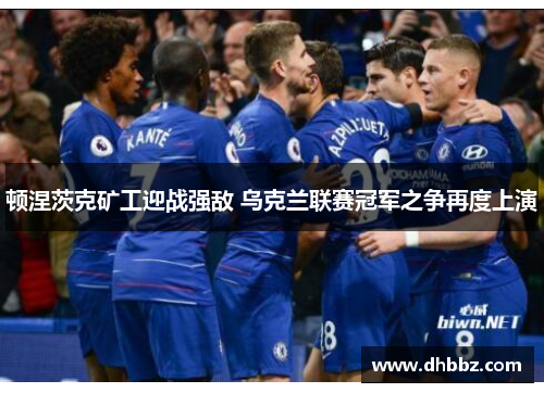 顿涅茨克矿工迎战强敌 乌克兰联赛冠军之争再度上演 顿涅茨克矿工迎战强敌 乌克兰联赛冠军之争再度上演