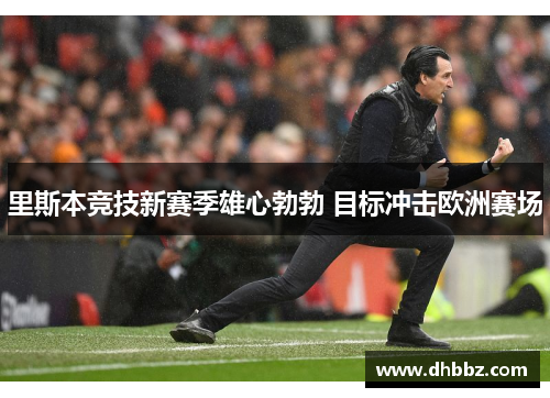 里斯本竞技新赛季雄心勃勃 目标冲击欧洲赛场 里斯本竞技新赛季雄心勃勃 目标冲击欧洲赛场