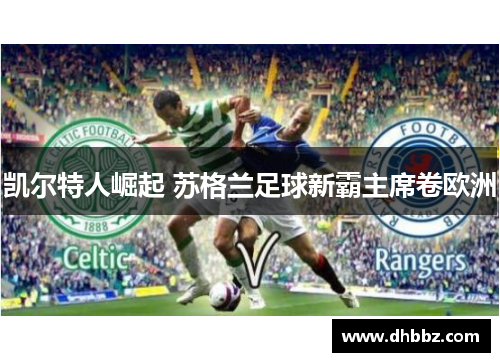 凯尔特人崛起 苏格兰足球新霸主席卷欧洲 凯尔特人崛起 苏格兰足球新霸主席卷欧洲
