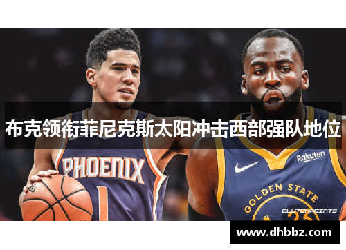 布克领衔菲尼克斯太阳冲击西部强队地位 布克领衔菲尼克斯太阳冲击西部强队地位