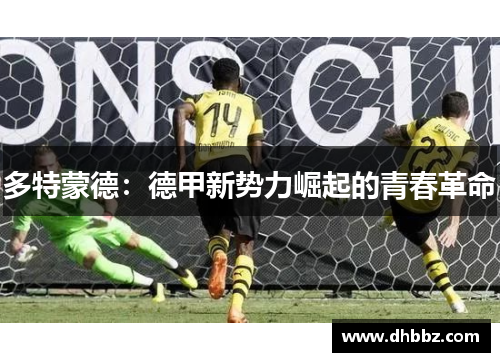 多特蒙德:德甲新势力崛起的青春革命 多特蒙德:德甲新势力崛起的青春革命