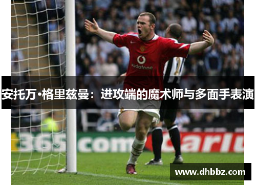 安托万·格里兹曼：进攻端的魔术师与多面手表演