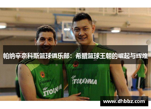 帕纳辛奈科斯篮球俱乐部:希腊篮球王朝的崛起与辉煌 帕纳辛奈科斯篮球俱乐部:希腊篮球王朝的崛起与辉煌