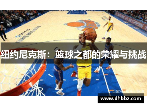 纽约尼克斯:篮球之都的荣耀与挑战 纽约尼克斯:篮球之都的荣耀与挑战