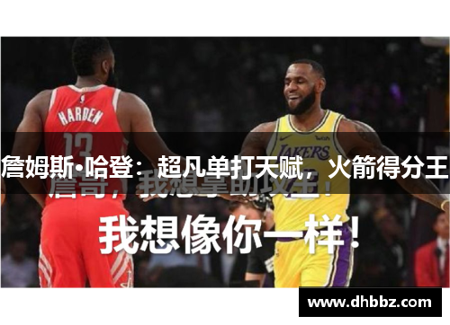 詹姆斯·哈登：超凡单打天赋，火箭得分王