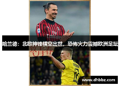 哈兰德：北欧神锋横空出世，恐怖火力震撼欧洲足坛
