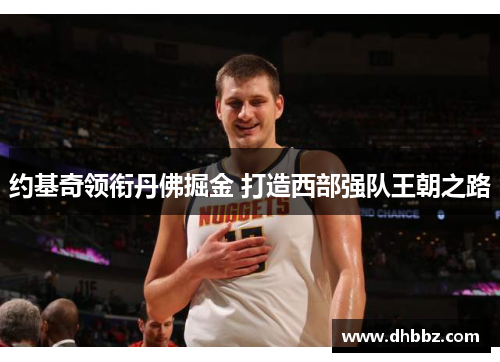 约基奇领衔丹佛掘金 打造西部强队王朝之路