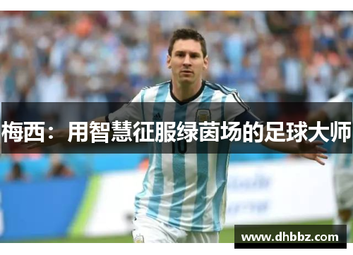 梅西：用智慧征服绿茵场的足球大师