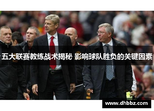 五大联赛教练战术揭秘 影响球队胜负的关键因素 五大联赛教练战术揭秘 影响球队胜负的关键因素