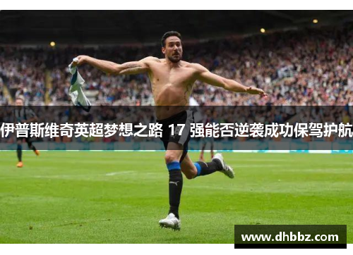 伊普斯维奇英超梦想之路 17 强能否逆袭成功保驾护航