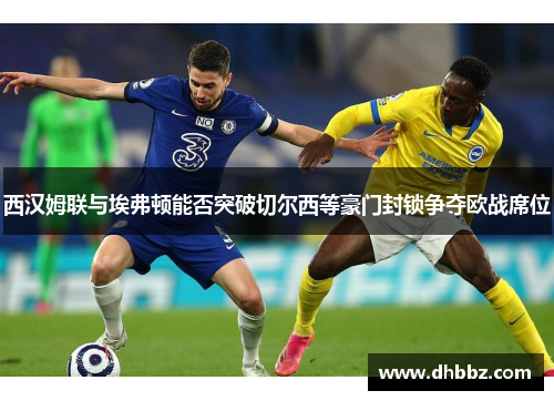 西汉姆联与埃弗顿能否突破切尔西等豪门封锁争夺欧战席位 西汉姆联与埃弗顿能否突破切尔西等豪门封锁争夺欧战席位