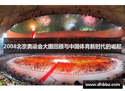 2008北京奥运会大图回顾与中国体育新时代的崛起 2008北京奥运会大图回顾与中国体育新时代的崛起