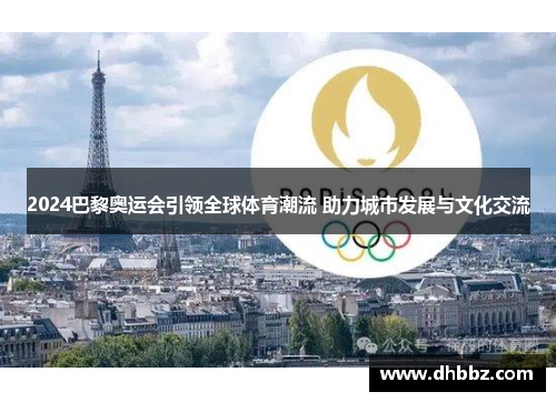 2024巴黎奥运会引领全球体育潮流 助力城市发展与文化交流