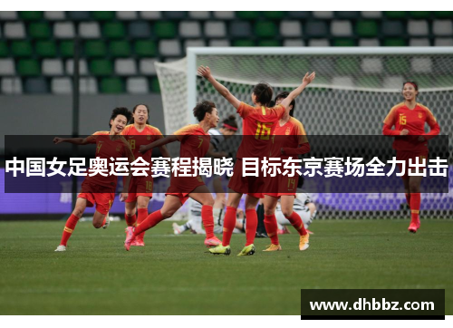 中国女足奥运会赛程揭晓 目标东京赛场全力出击 中国女足奥运会赛程揭晓 目标东京赛场全力出击