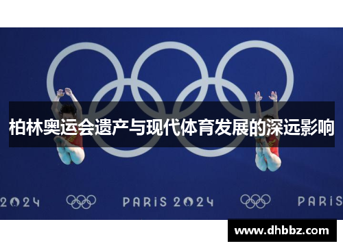 柏林奥运会遗产与现代体育发展的深远影响